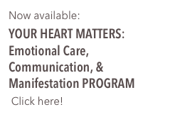 Now available:

YOUR HEART MATTERS:
Emotional Care, Communication, & Manifestation PROGRAM
 Click here!